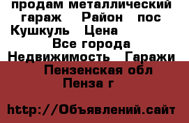 продам металлический гараж  › Район ­ пос.Кушкуль › Цена ­ 60 000 - Все города Недвижимость » Гаражи   . Пензенская обл.,Пенза г.
